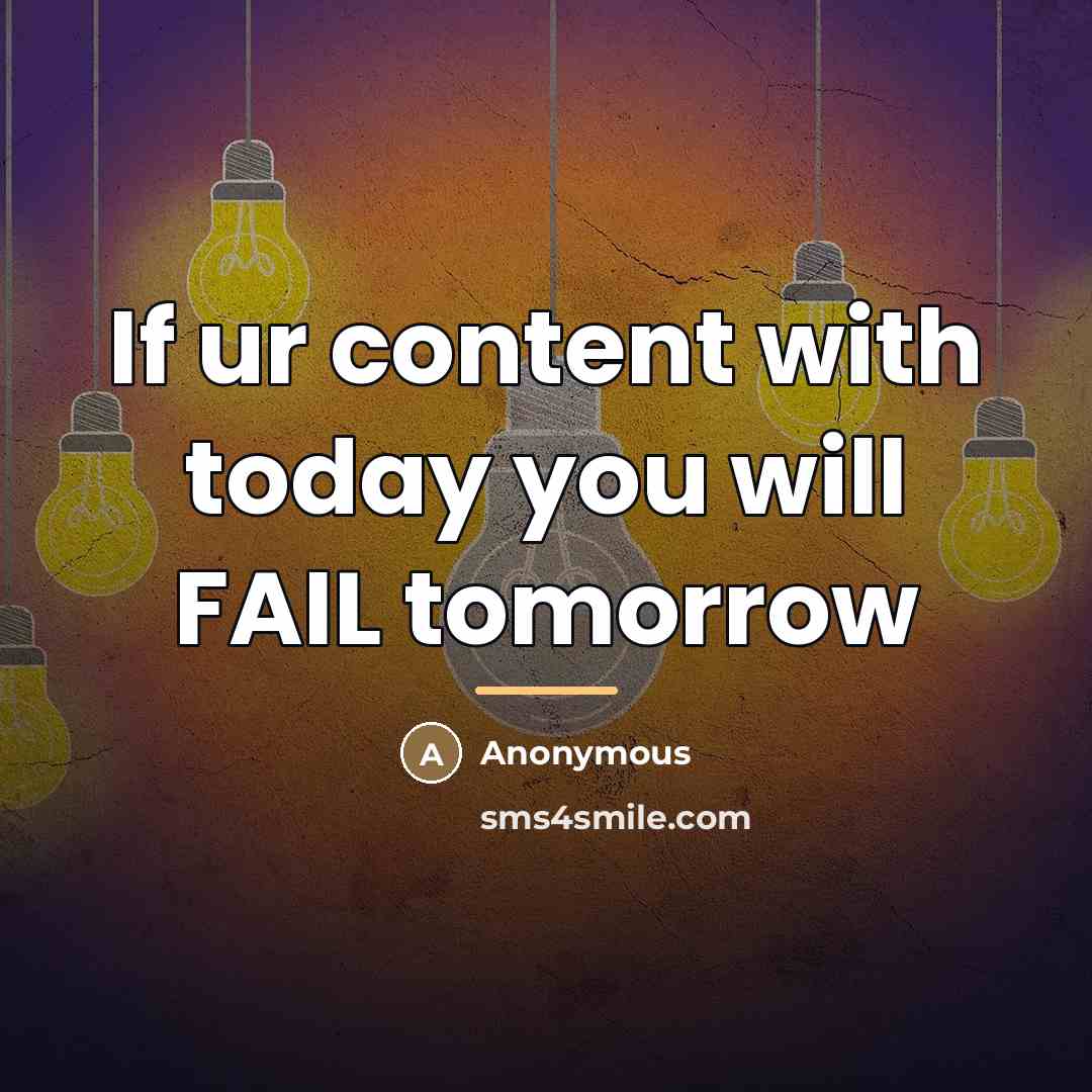 “If ur content with today you will FAIL tomorrow…” quote by Anonymous