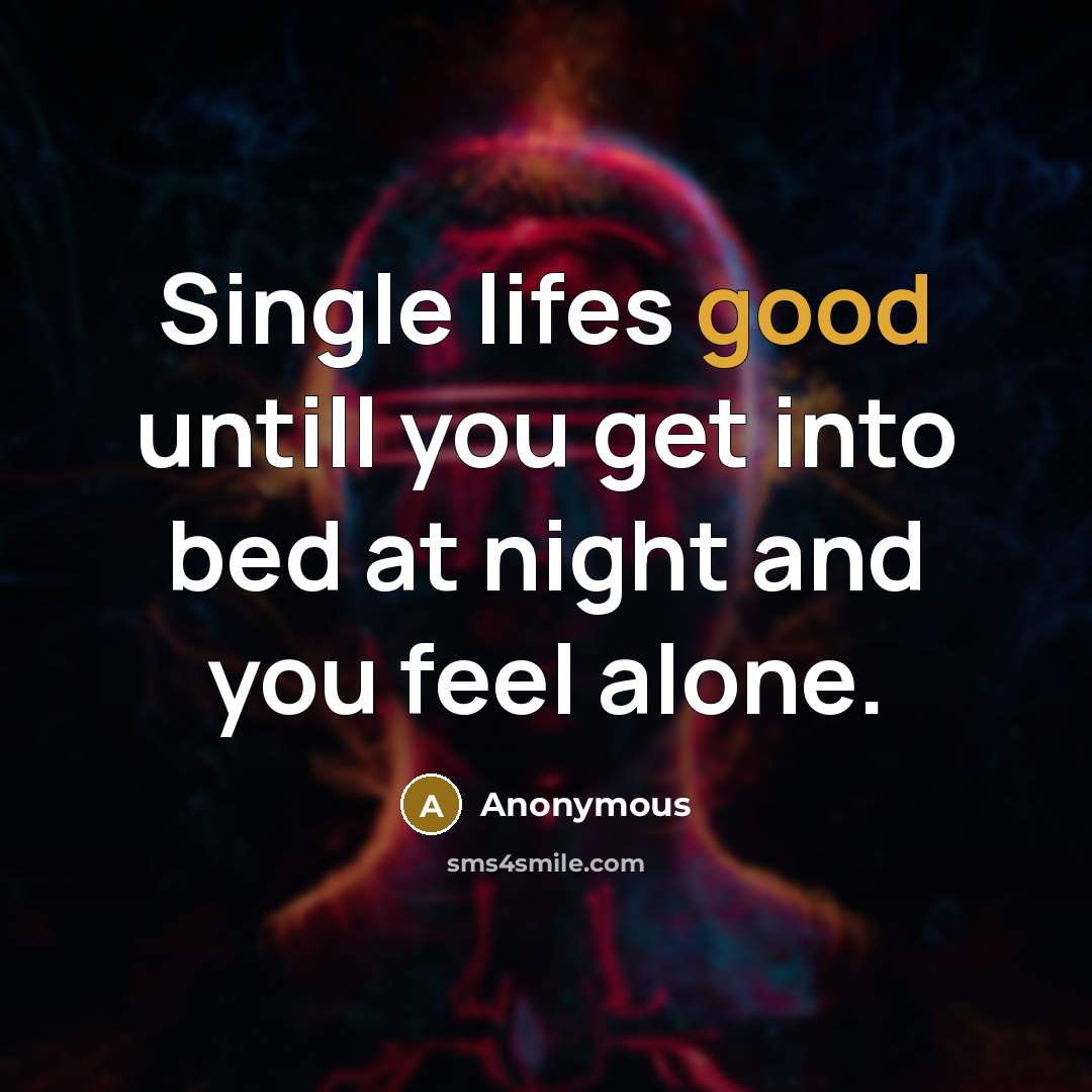 “Single lifes good untill you get into bed at night and you feel alone.” quote by Anonymous