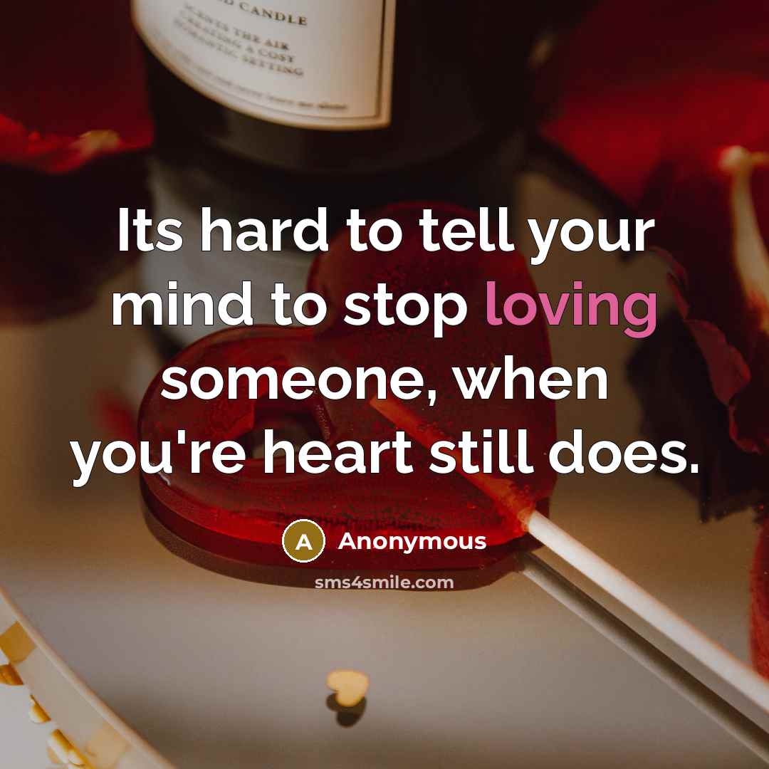“Its hard to tell your mind to stop loving someone, when you're heart still does.” quote by Anonymous