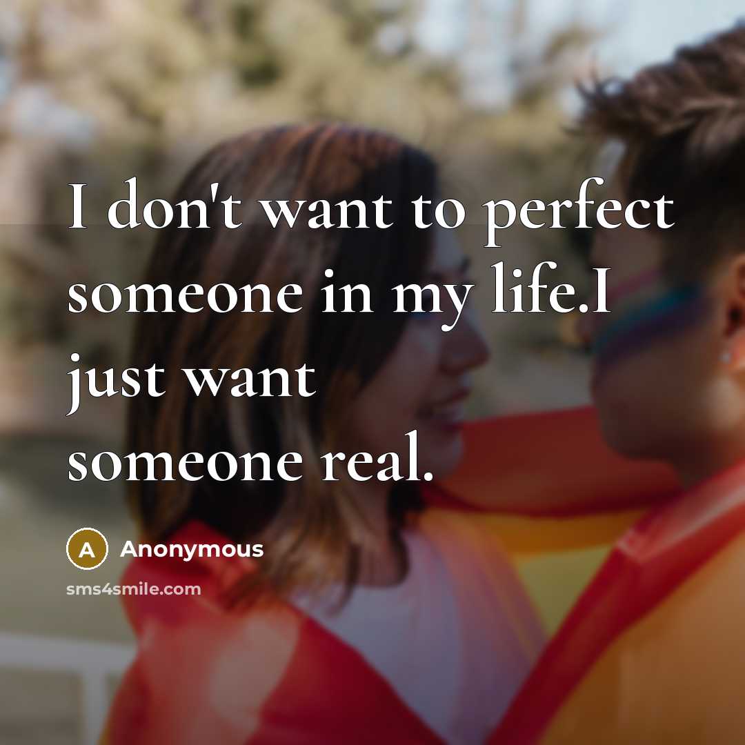 “I don't want to perfect someone in my life.I just…” quote by Anonymous