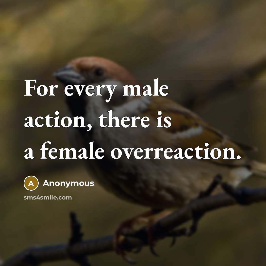 “For every male action, there is a female overreaction.” quote by Anonymous