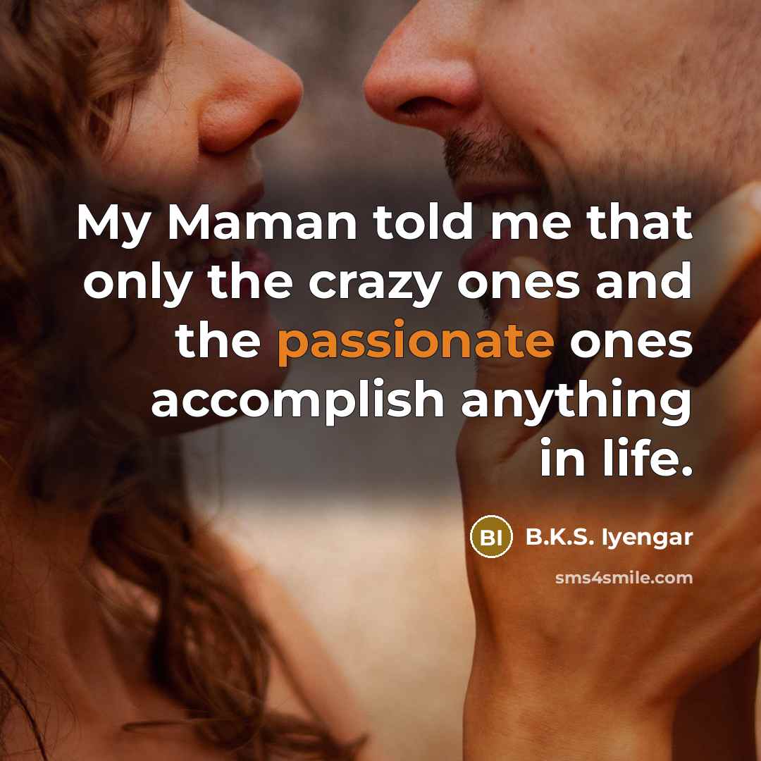 “My Maman told me that only the crazy ones and…” quote by B.K.S. Iyengar