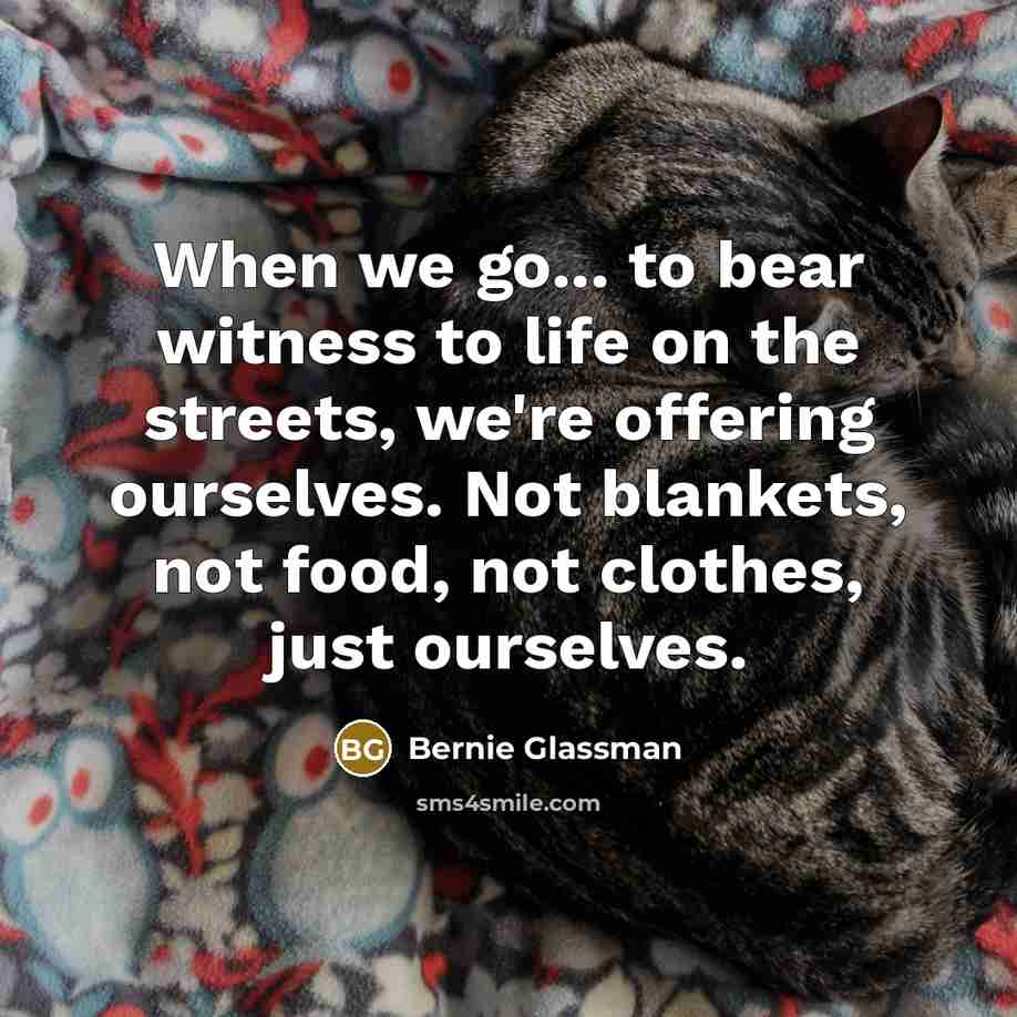 “When we go... to bear witness to life on the…” quote by Bernie Glassman