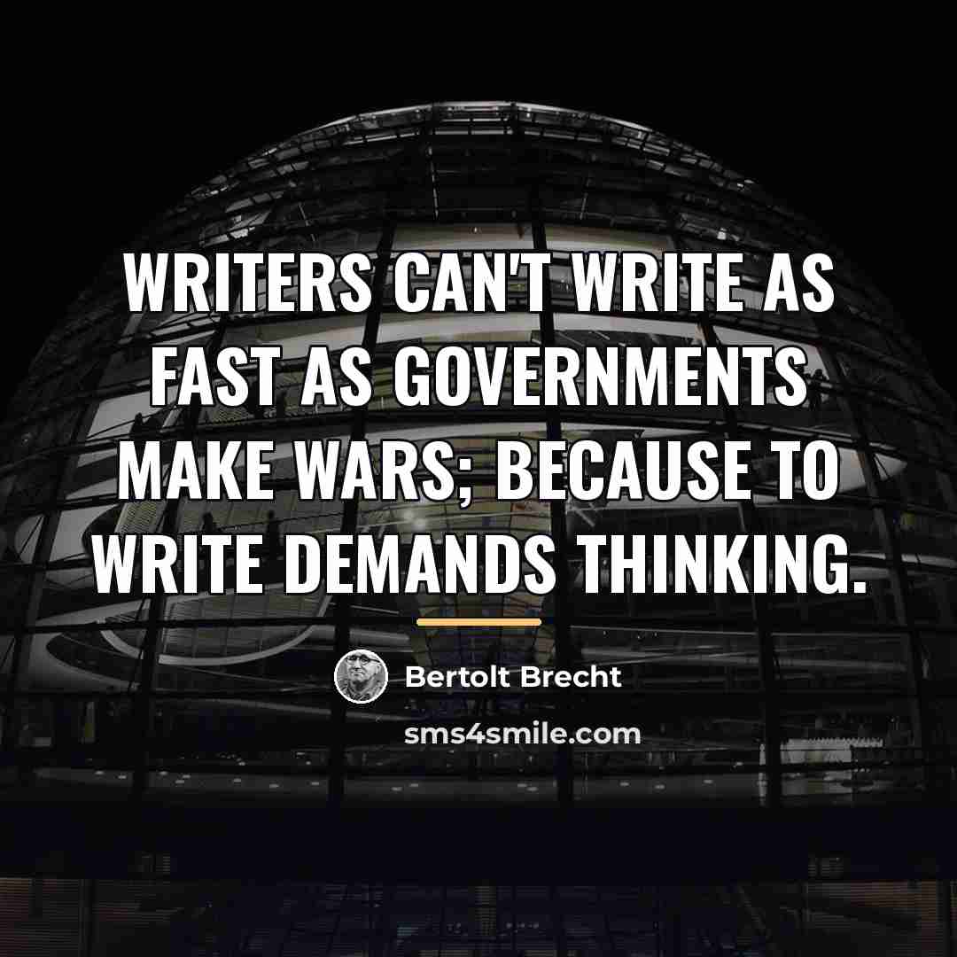 “Writers can't write as fast as governments make wars; because…” quote by Bertolt Brecht