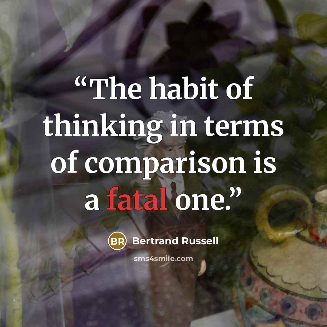 “The habit of thinking in terms of comparison is a fatal one.” quote by Bertrand Russell