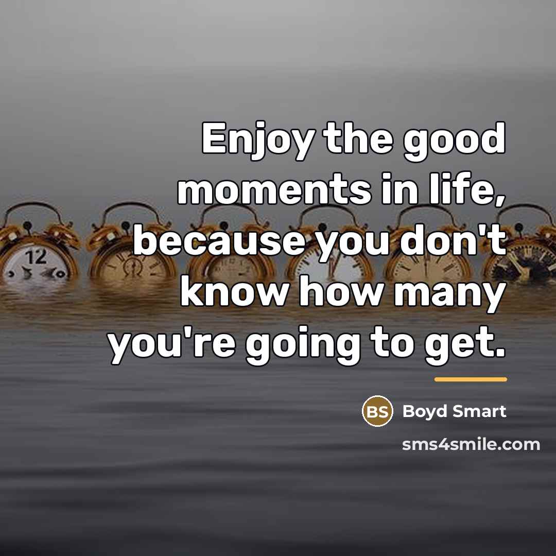 “Enjoy the good moments in life, because you don't know…” quote by Boyd Smart