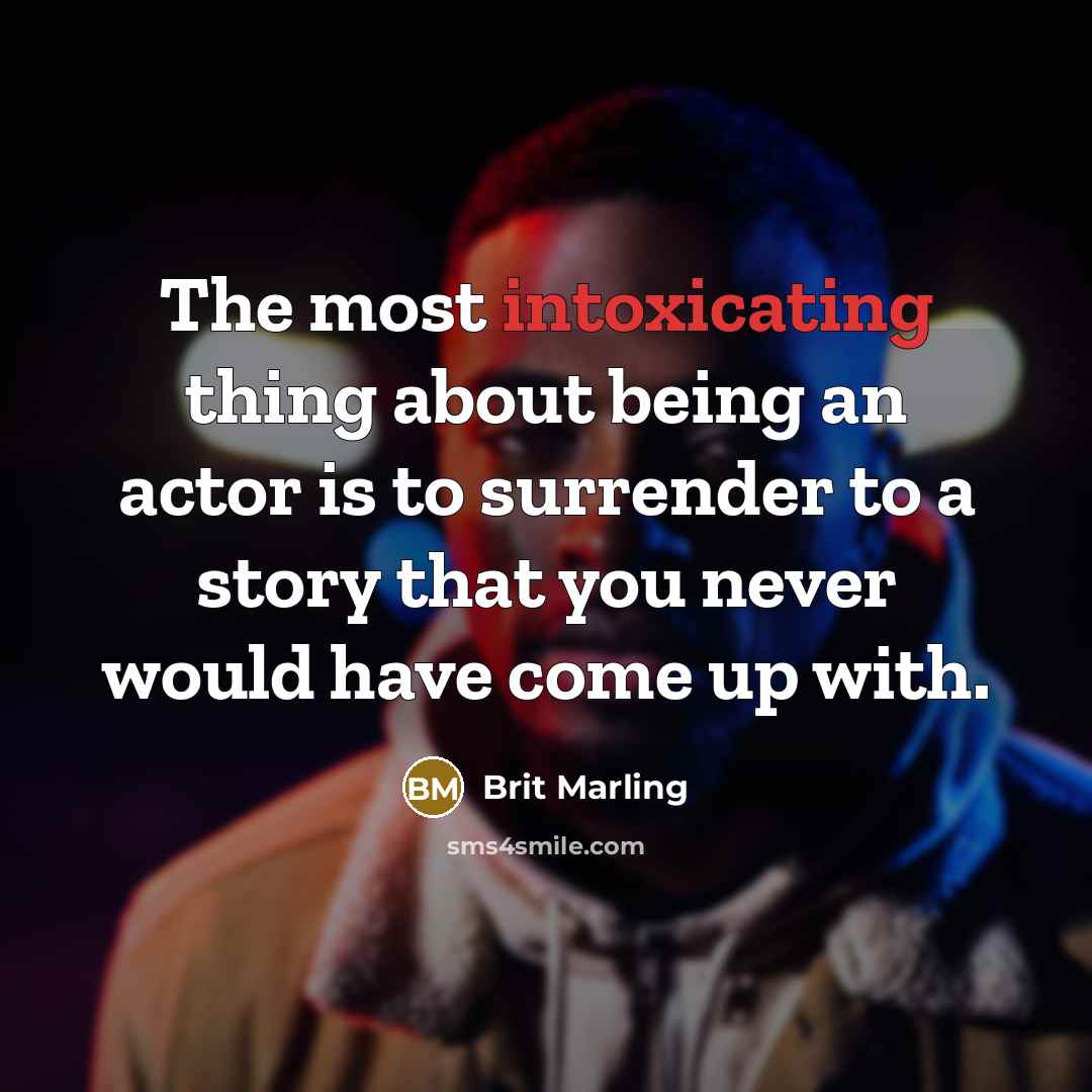 “The most intoxicating thing about being an actor is to surrender to a story that you never would have come up with.” quote by Brit Marling