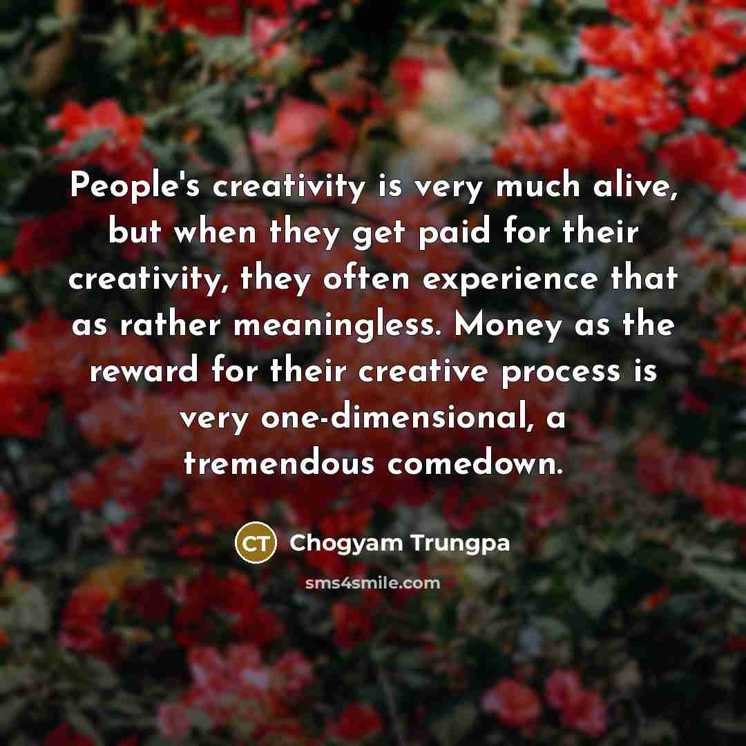 “People's creativity is very much alive, but when they get…” quote by Chogyam Trungpa