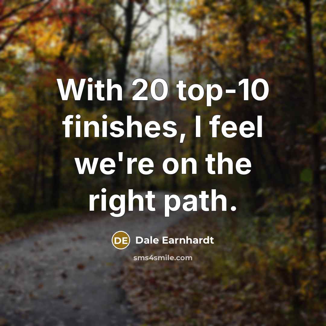 “With 20 top-10 finishes, I feel we're on the right…” quote by Dale Earnhardt