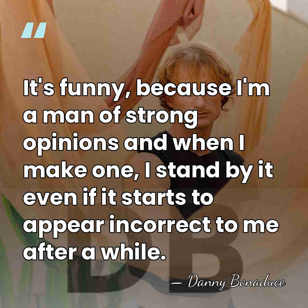 It's funny, because I'm a man of strong opinions and when I&hellip; - Danny Bonaduce