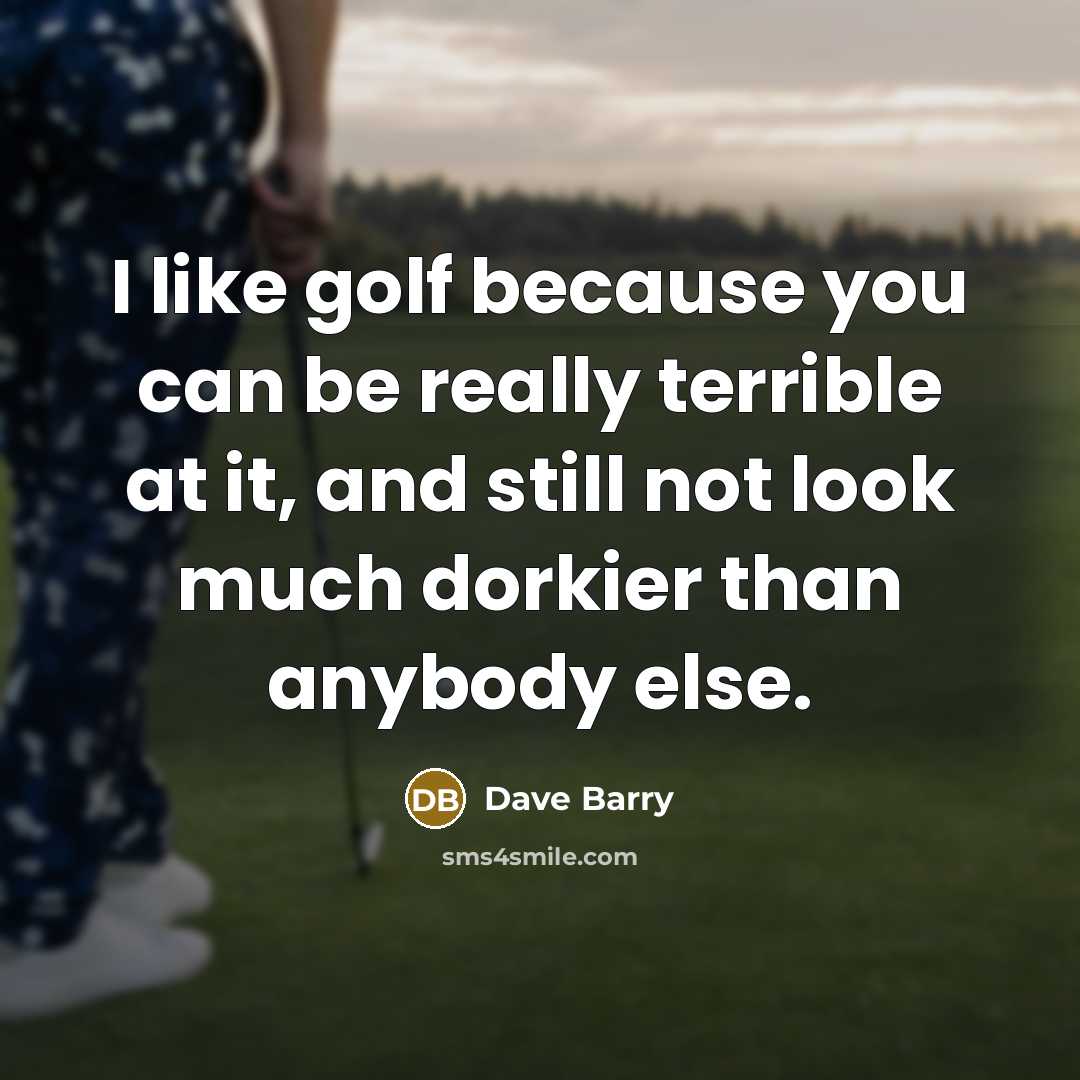 “I like golf because you can be really terrible at…” quote by Dave Barry