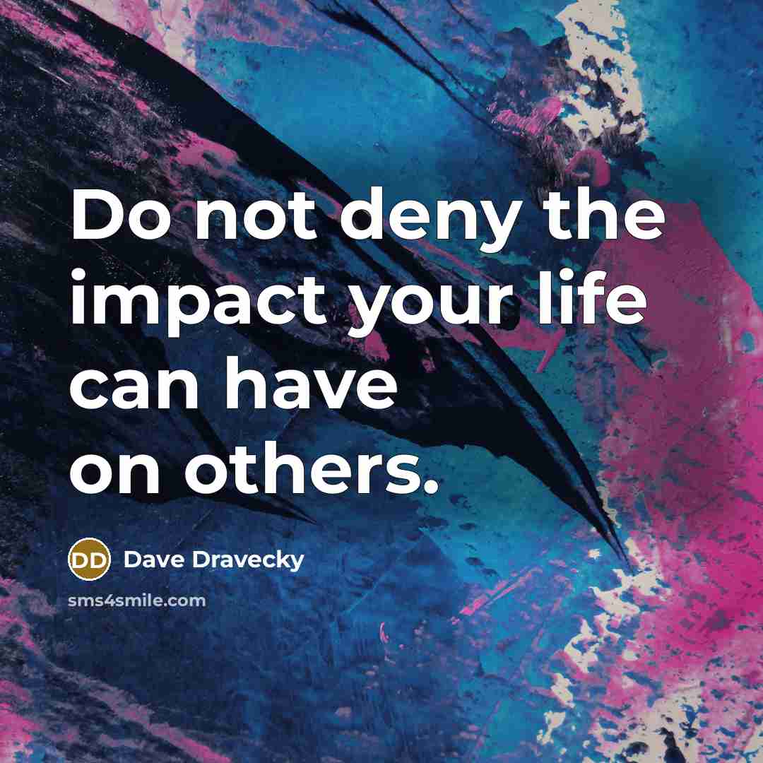 “Do not deny the impact your life can have on…” quote by Dave Dravecky