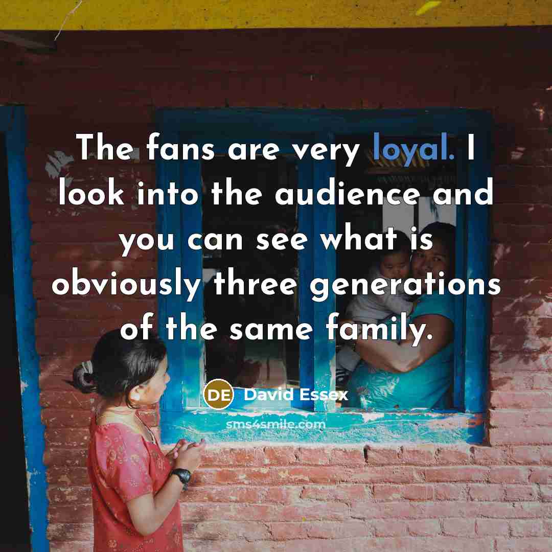 “The fans are very loyal. I look into the audience…” quote by David Essex