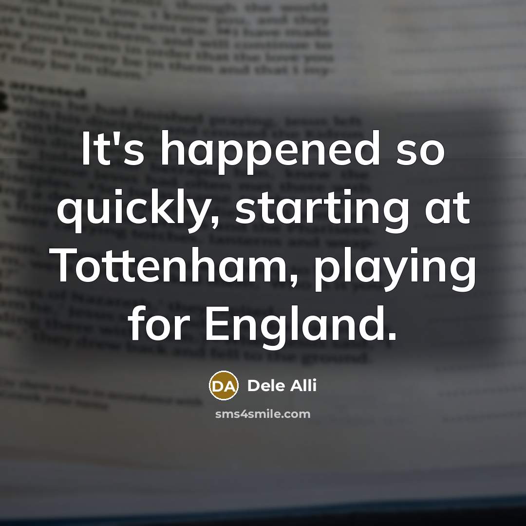 “It's happened so quickly, starting at Tottenham, playing for England.…” quote by Dele Alli
