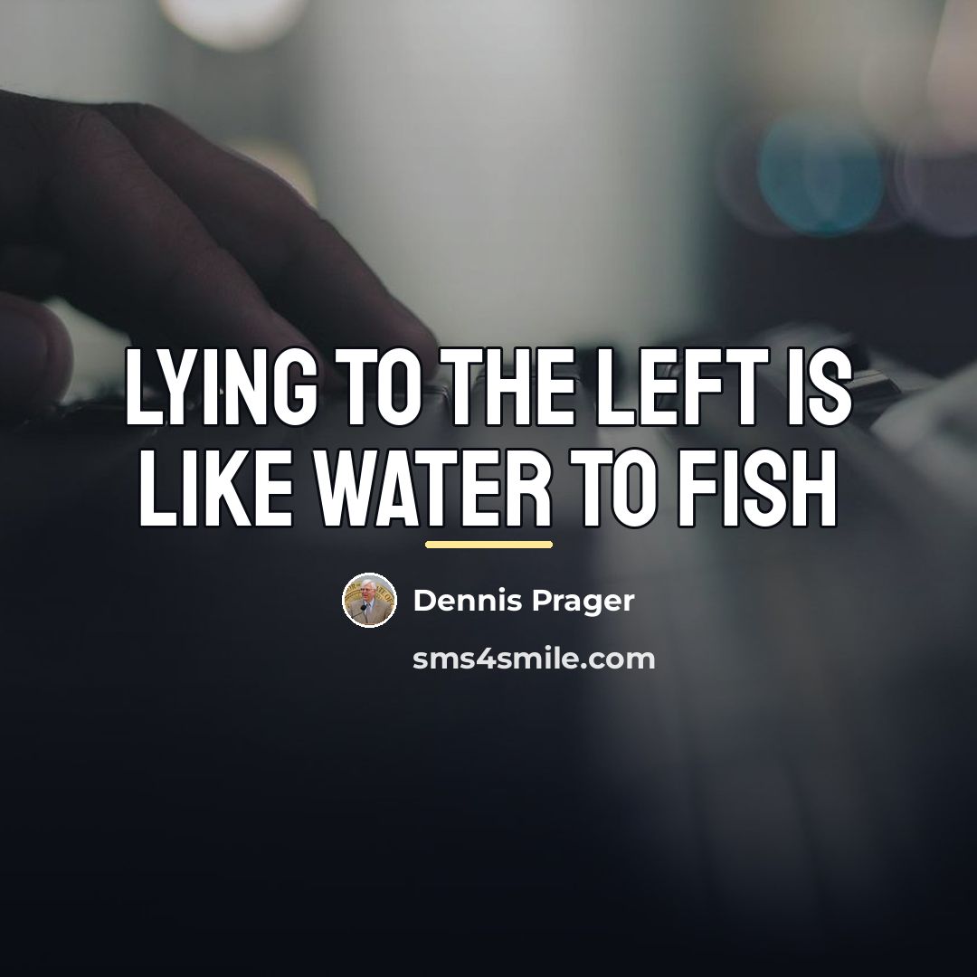“Lying to the Left is like water to fish…” quote by Dennis Prager
