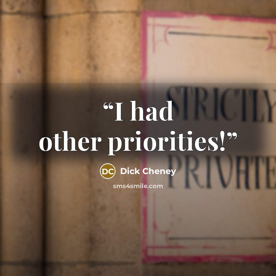 “I had other priorities!” quote by Dick Cheney