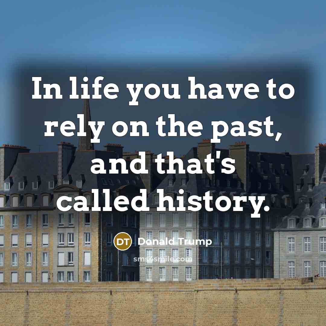 “In life you have to rely on the past, and…” quote by Donald Trump