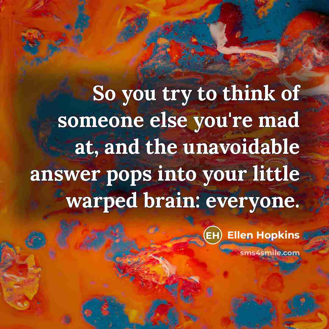 “So you try to think of someone else you're mad…” quote by Ellen Hopkins