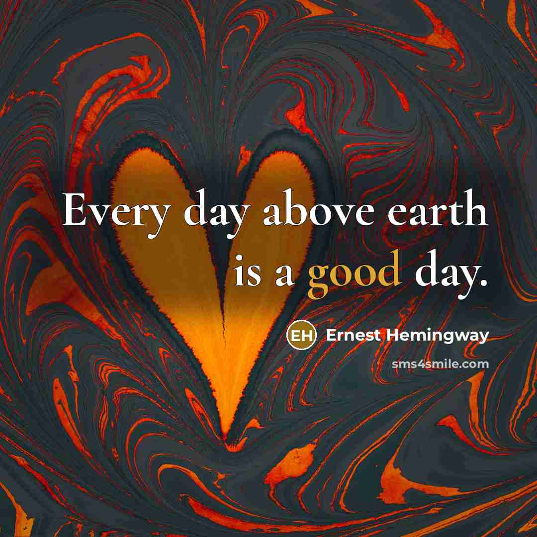 “Every day above earth is a good day.…” quote by Ernest Hemingway