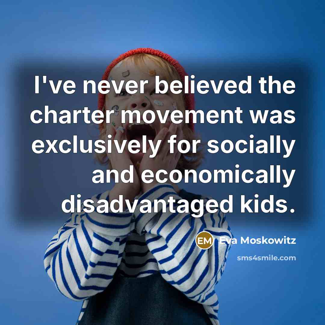 “I've never believed the charter movement was exclusively for socially…” quote by Eva Moskowitz