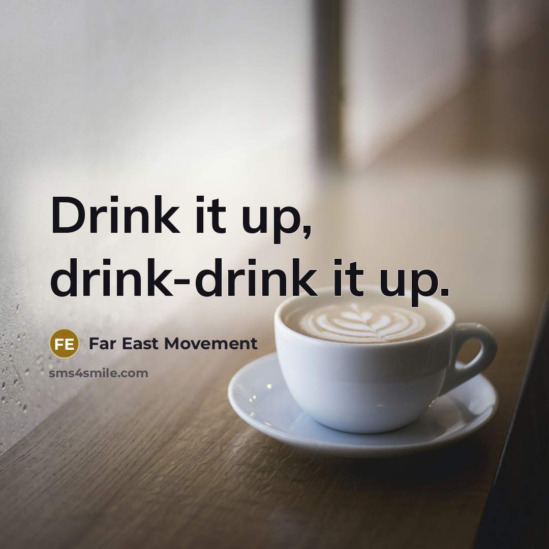 “Drink it up, drink-drink it up.” quote by Far East Movement