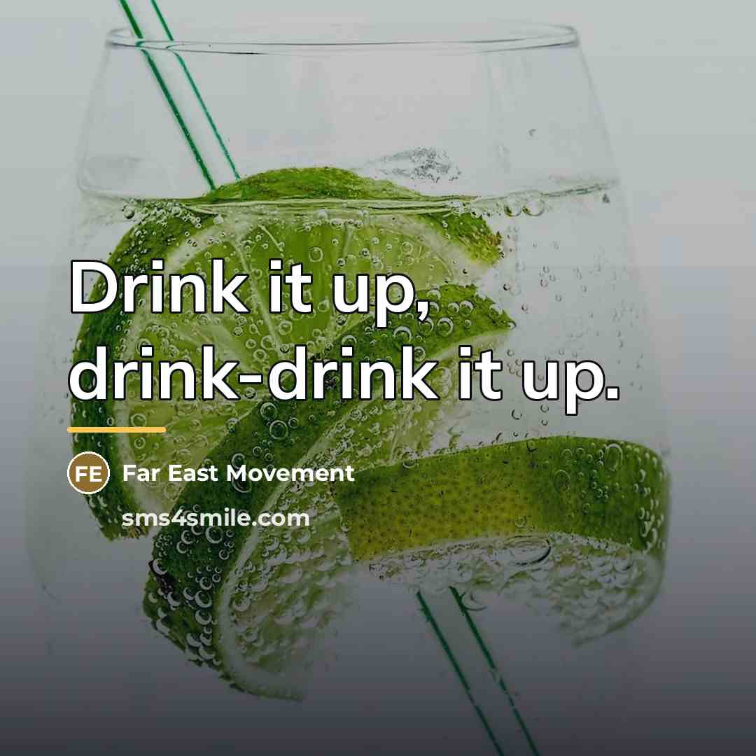 “Drink it up, drink-drink it up.…” quote by Far East Movement