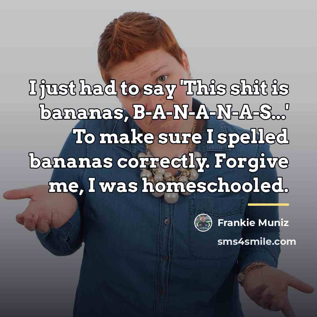 “I just had to say 'This shit is bananas, B-A-N-A-N-A-S...'…” quote by Frankie Muniz