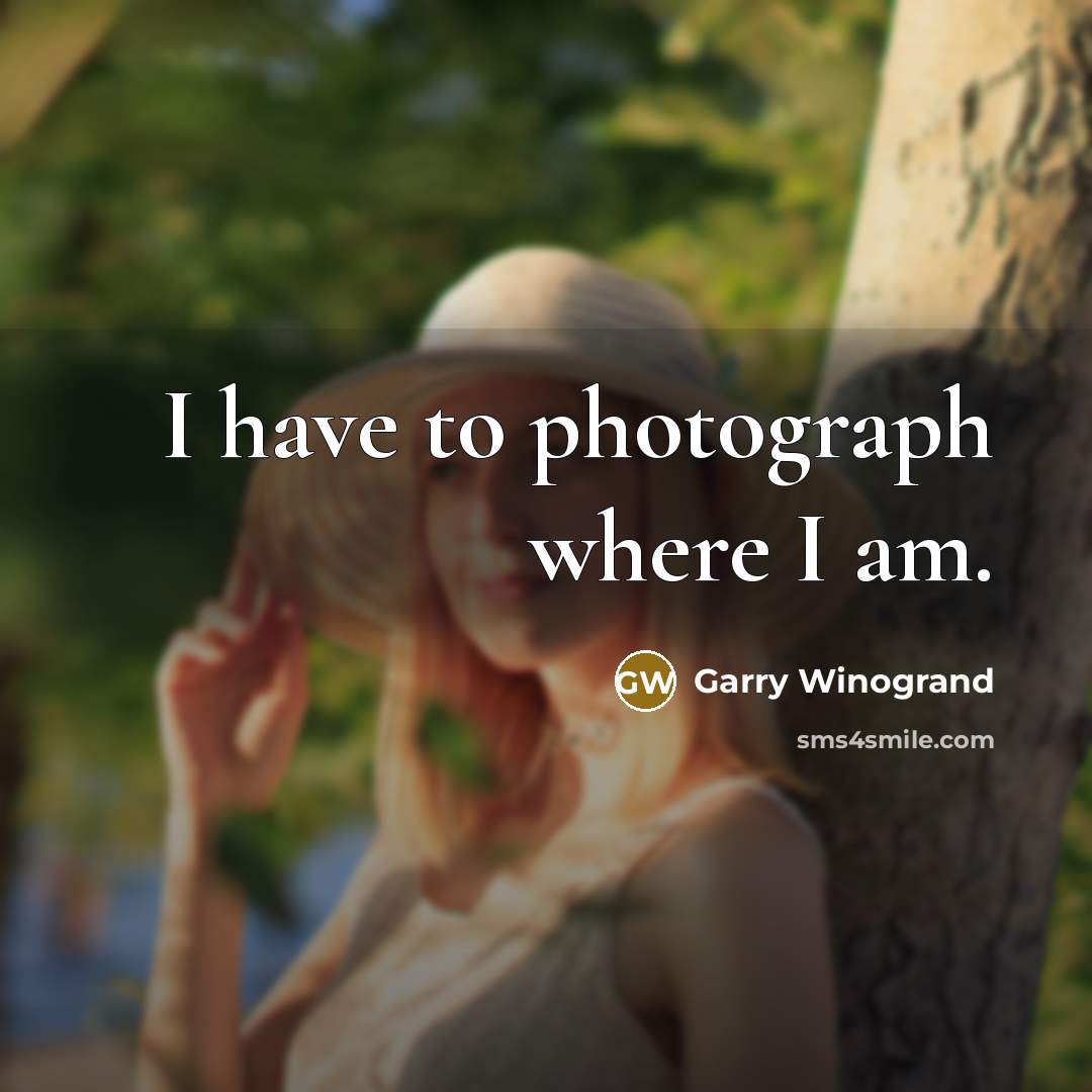 “I have to photograph where I am.…” quote by Garry Winogrand