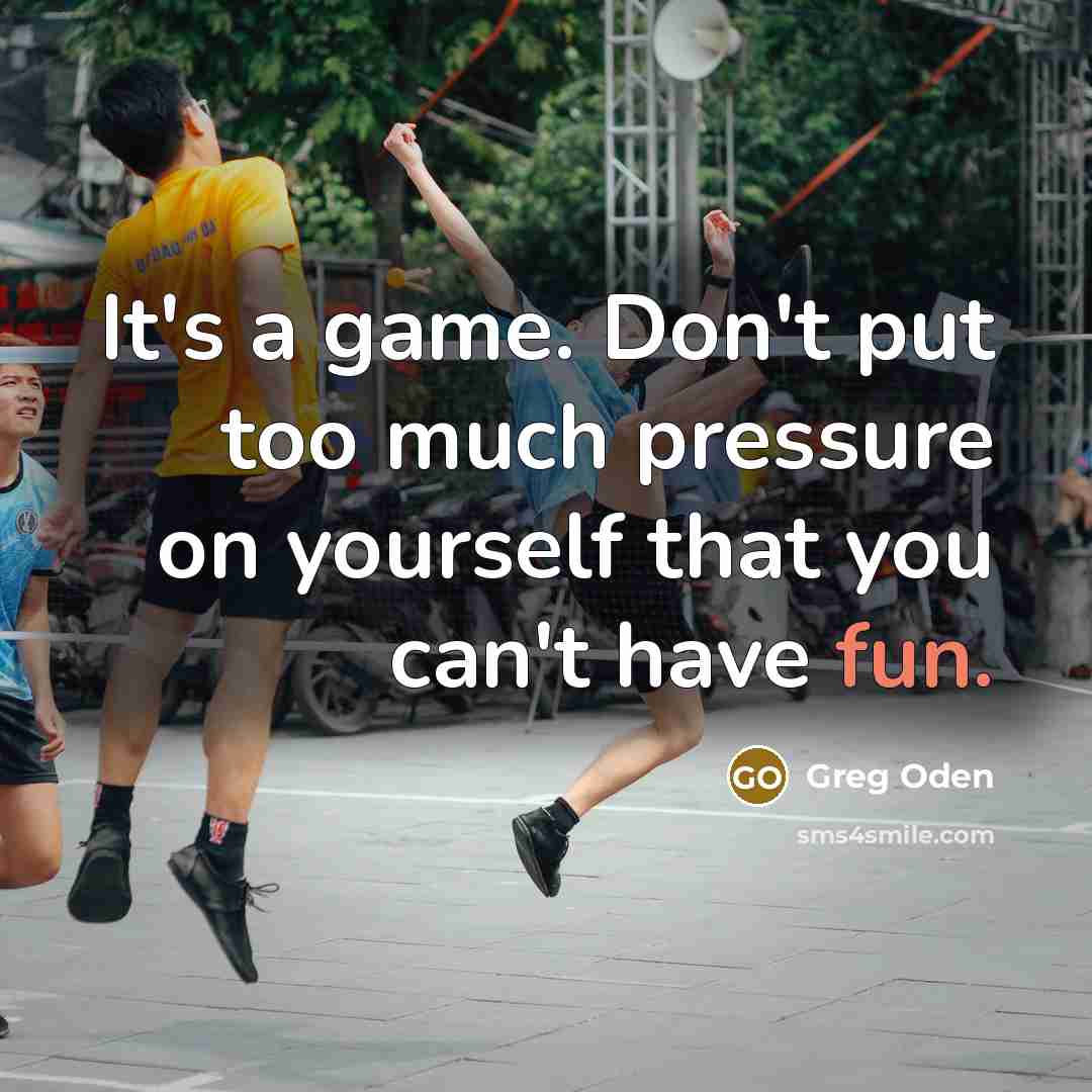 “It's a game. Don't put too much pressure on yourself…” quote by Greg Oden
