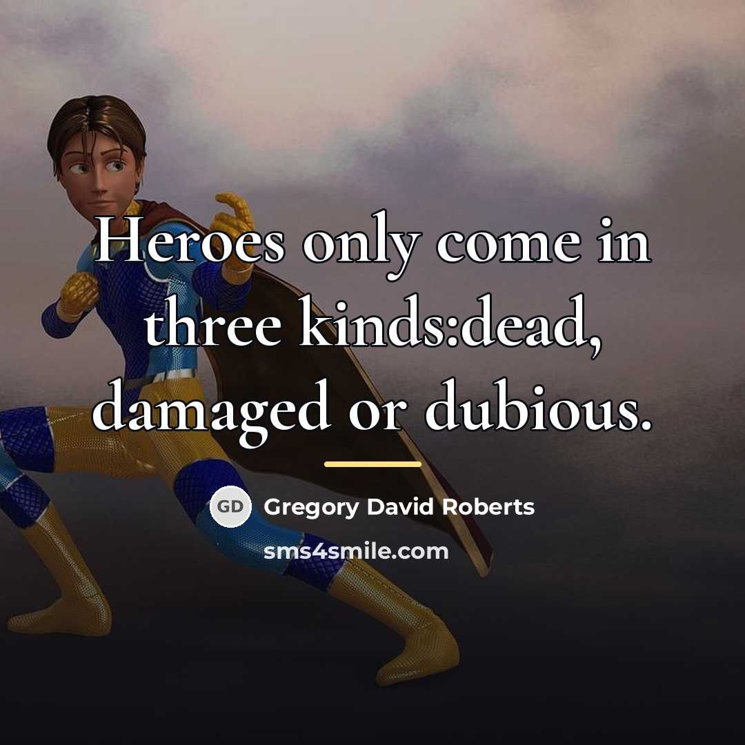 “Heroes only come in three kinds:dead, damaged or dubious.…” quote by Gregory David Roberts