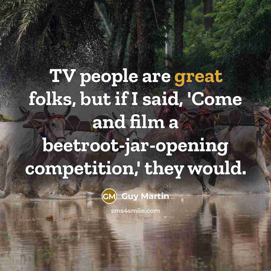 “TV people are great folks, but if I said, 'Come…” quote by Guy Martin