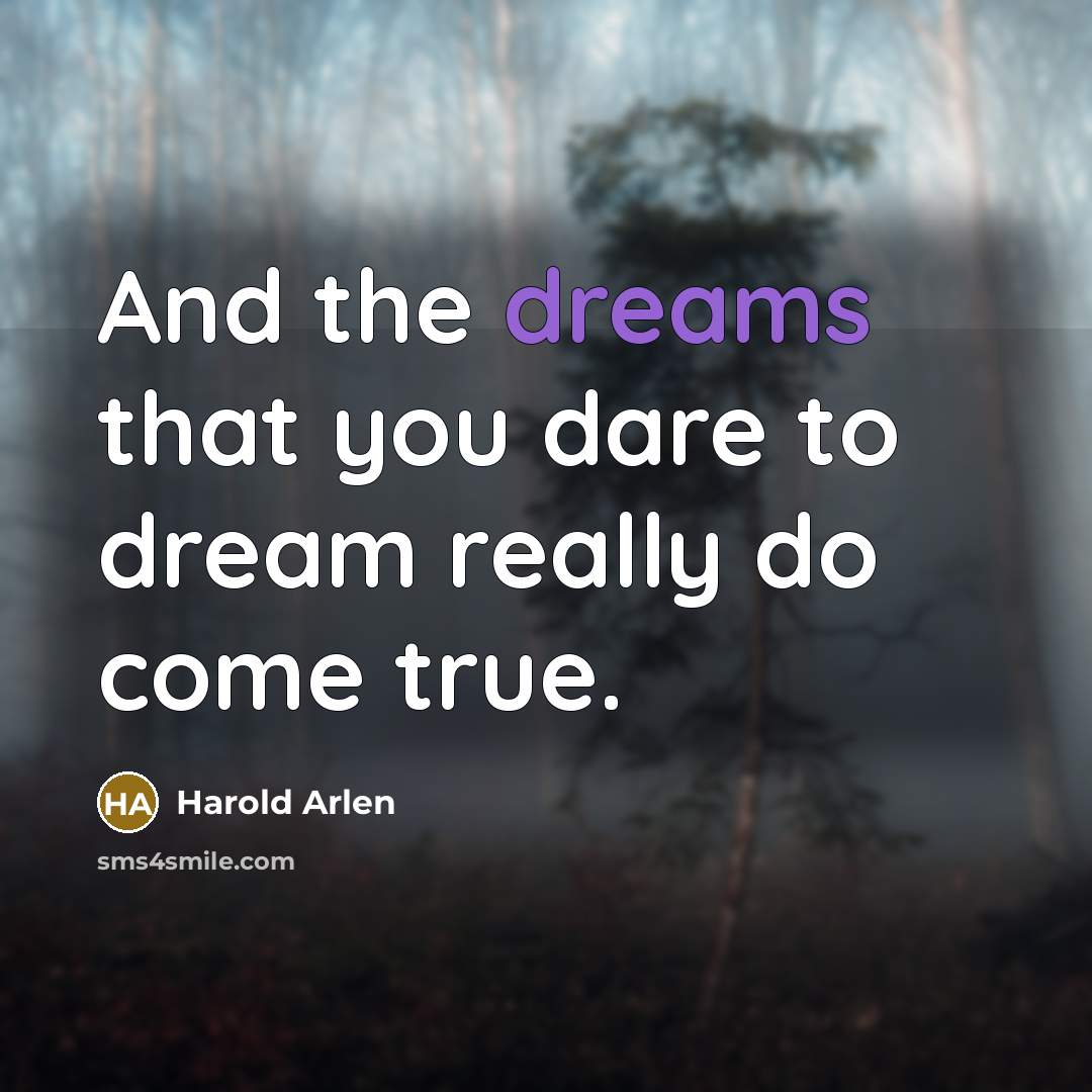 “And the dreams that you dare to dream really do…” quote by Harold Arlen