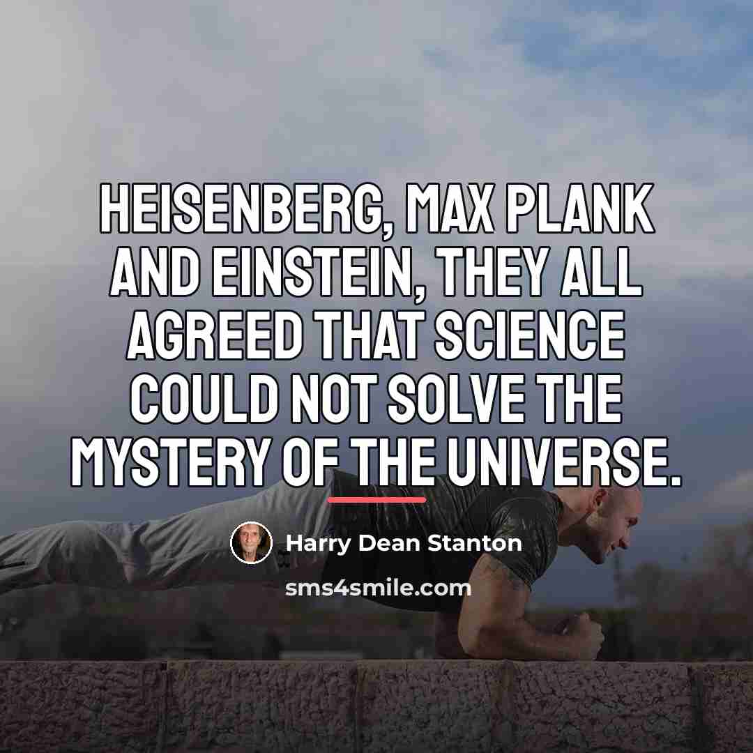 “Heisenberg, Max Plank and Einstein, they all agreed that science…” quote by Harry Dean Stanton