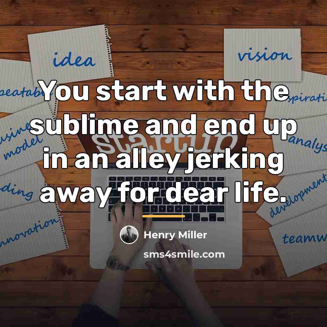 “You start with the sublime and end up in an…” quote by Henry Miller