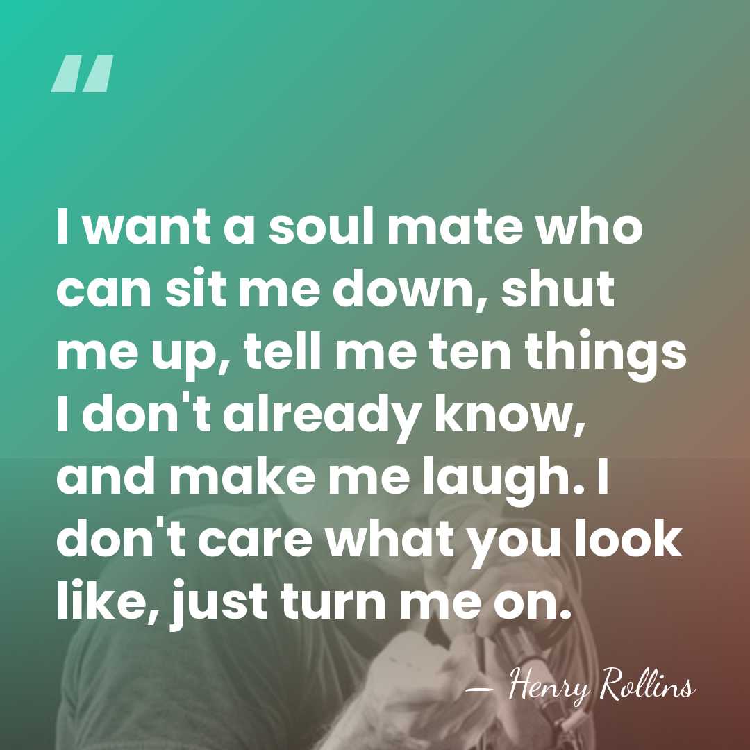 I want a soul mate who can sit me down, shut me&hellip; - Henry Rollins
