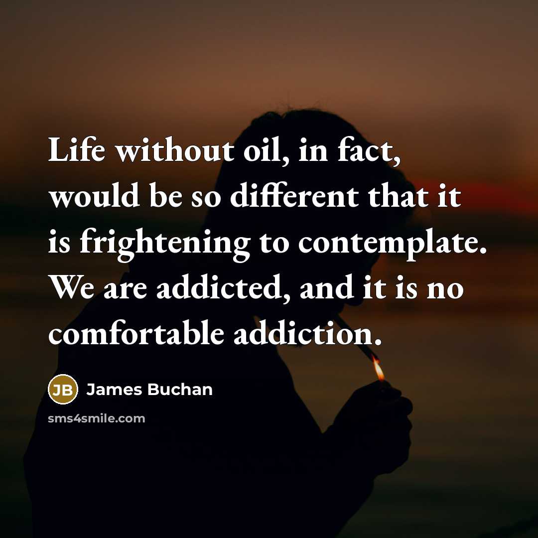“Life without oil, in fact, would be so different that…” quote by James Buchan