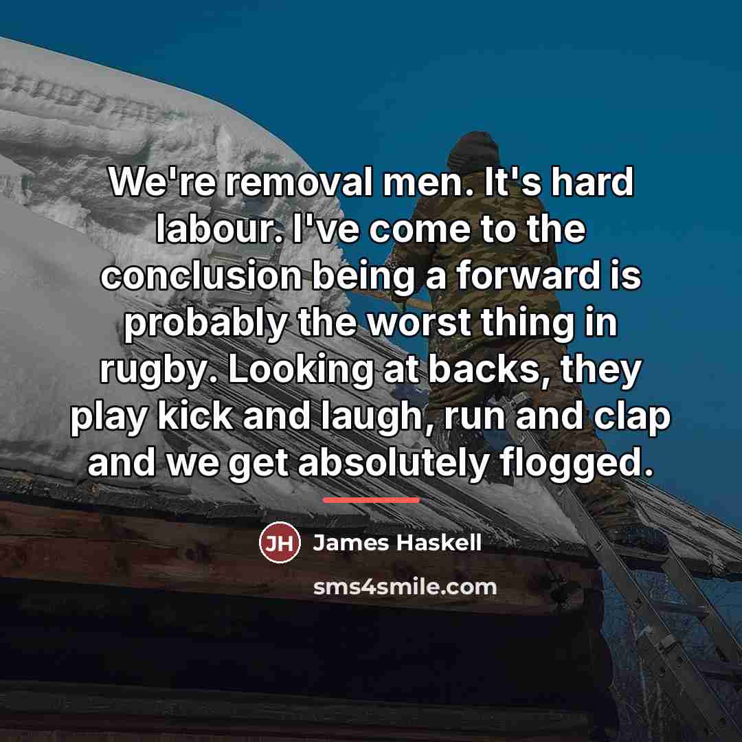 “We're removal men. It's hard labour. I've come to the…” quote by James Haskell