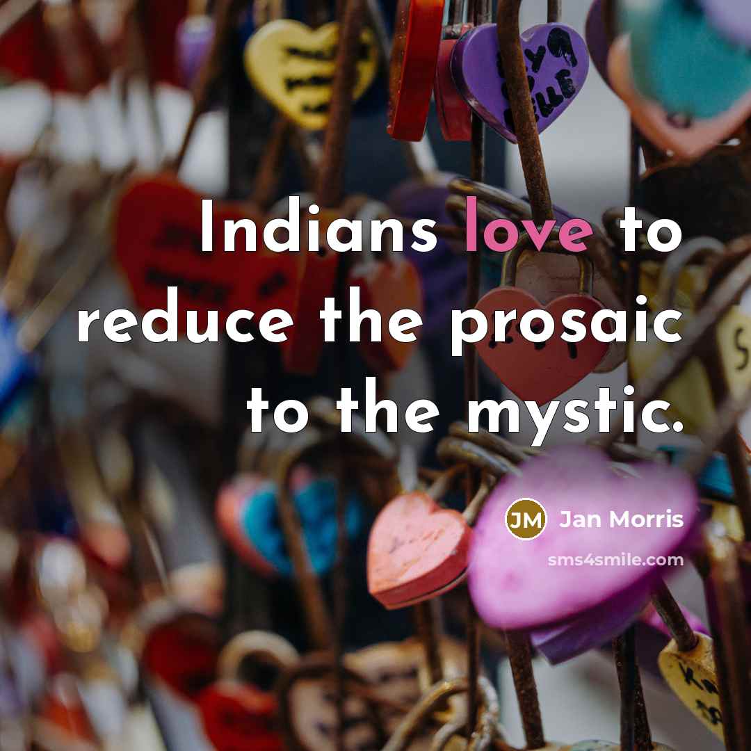 “Indians love to reduce the prosaic to the mystic.…” quote by Jan Morris