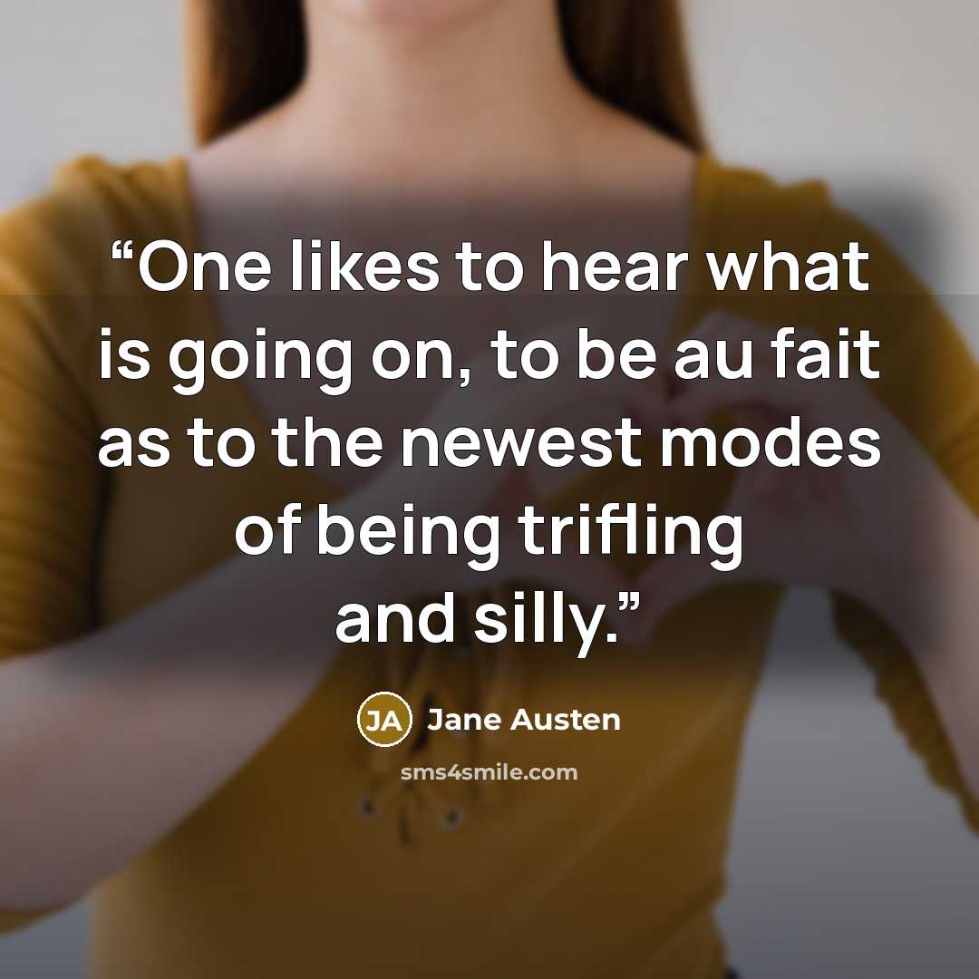 “One likes to hear what is going on, to be au fait as to the newest modes of being trifling and silly.” quote by Jane Austen