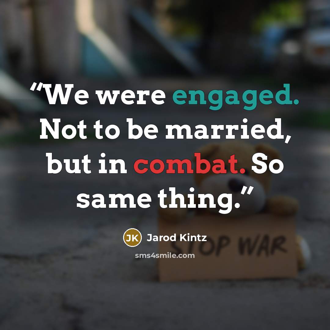 “We were engaged. Not to be married, but in combat. So same thing.” quote by Jarod Kintz