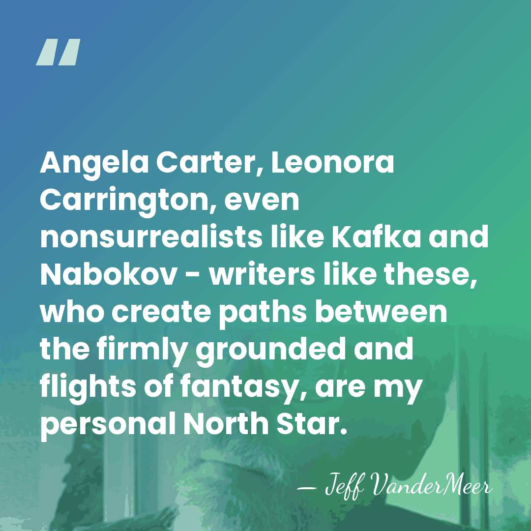 Angela Carter, Leonora Carrington, even nonsurrealists like Kafka and Nabokov - writers&hellip; - Jeff VanderMeer