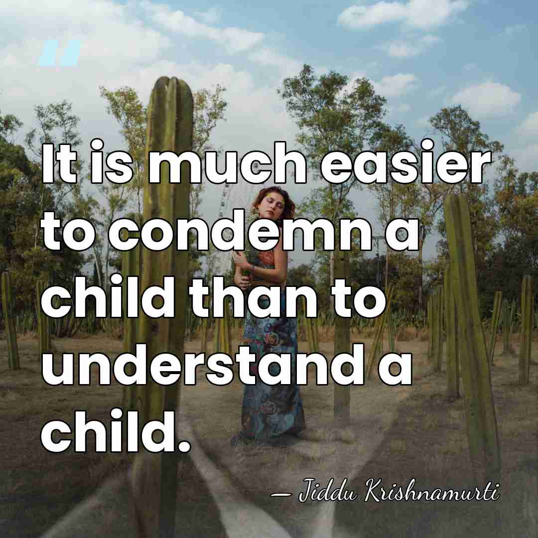 It is much easier to condemn a child than to understand a&hellip; - Jiddu Krishnamurti