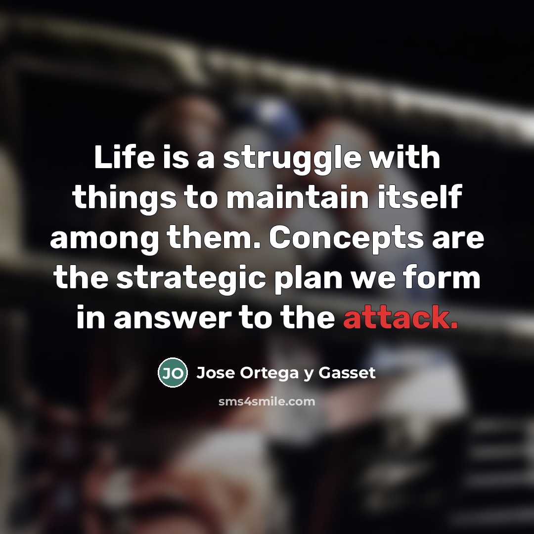 “Life is a struggle with things to maintain itself among…” quote by Jose Ortega y Gasset