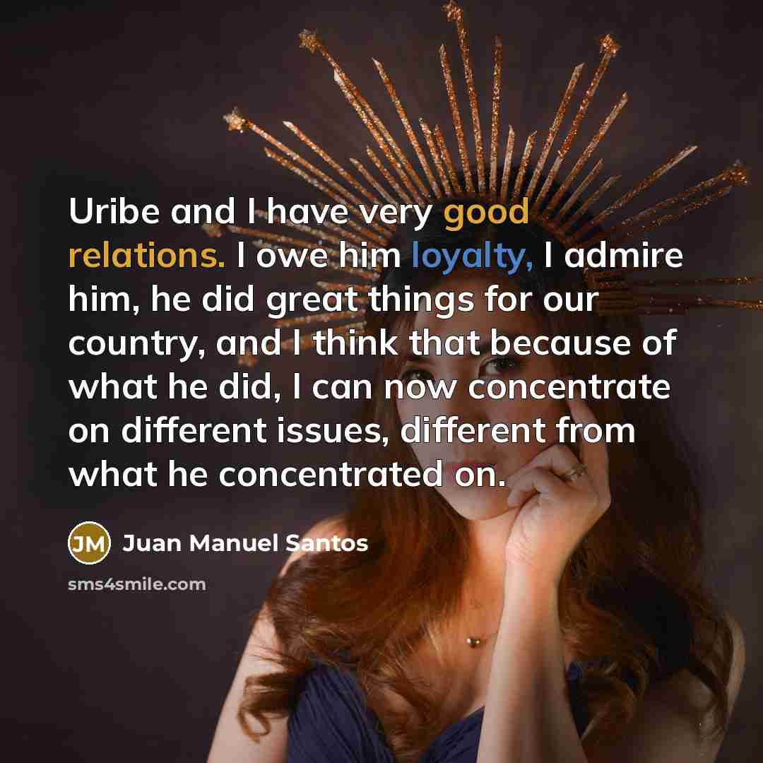 “Uribe and I have very good relations. I owe him…” quote by Juan Manuel Santos