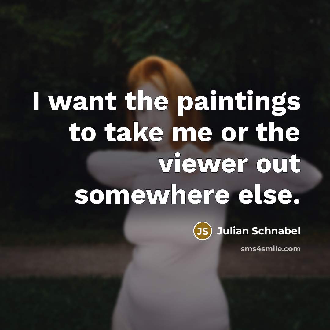 “I want the paintings to take me or the viewer…” quote by Julian Schnabel