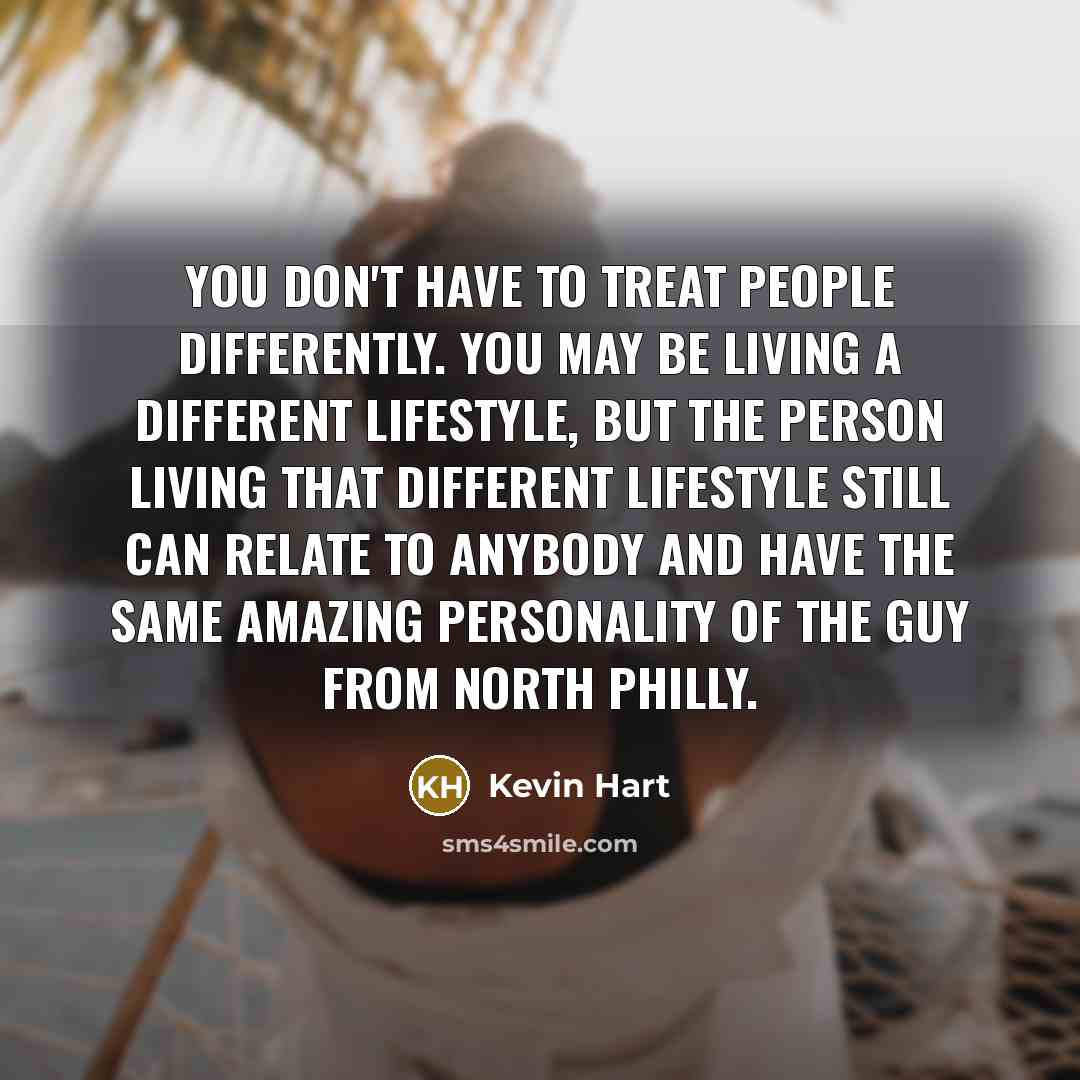 “You don't have to treat people differently. You may be…” quote by Kevin Hart