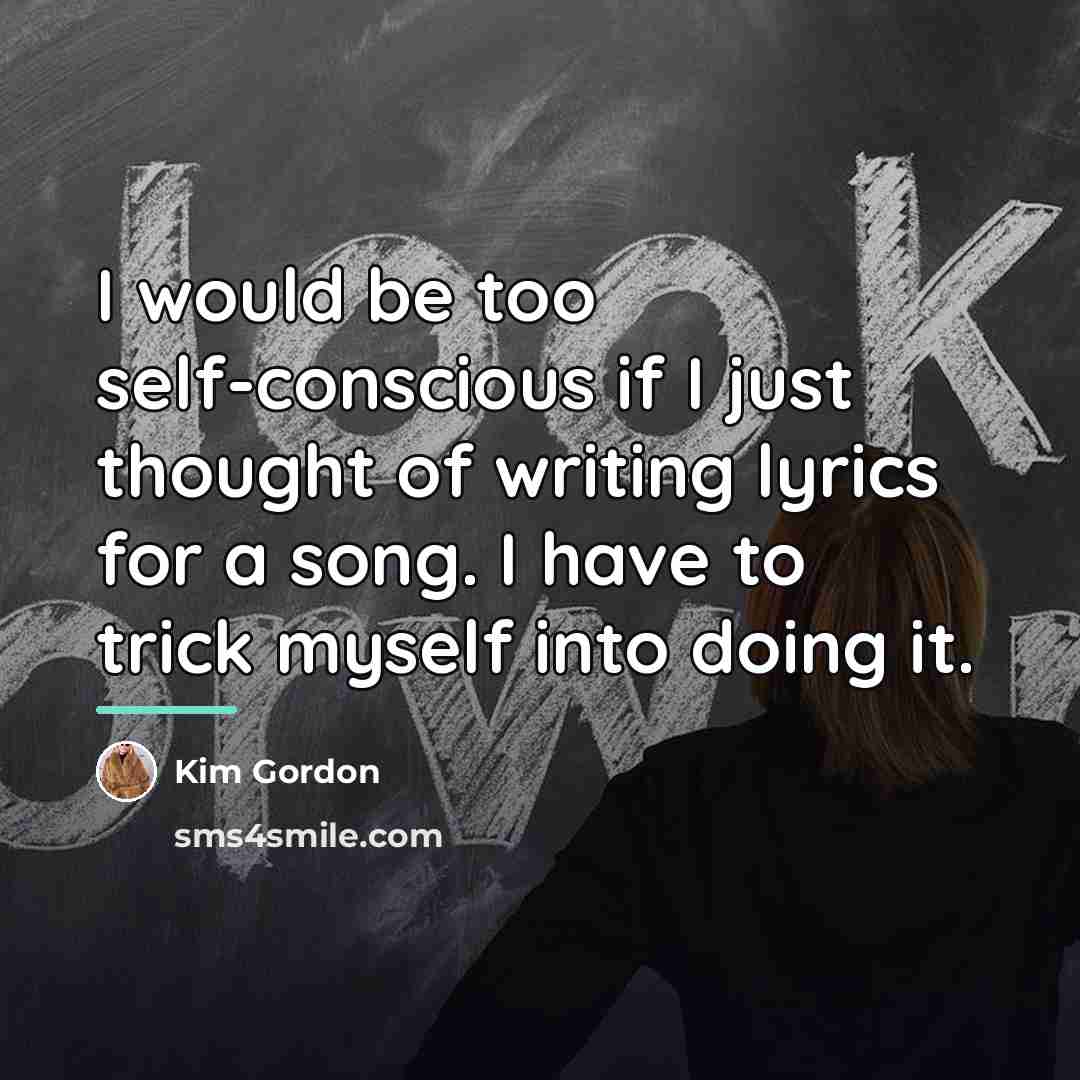 “I would be too self-conscious if I just thought of…” quote by Kim Gordon