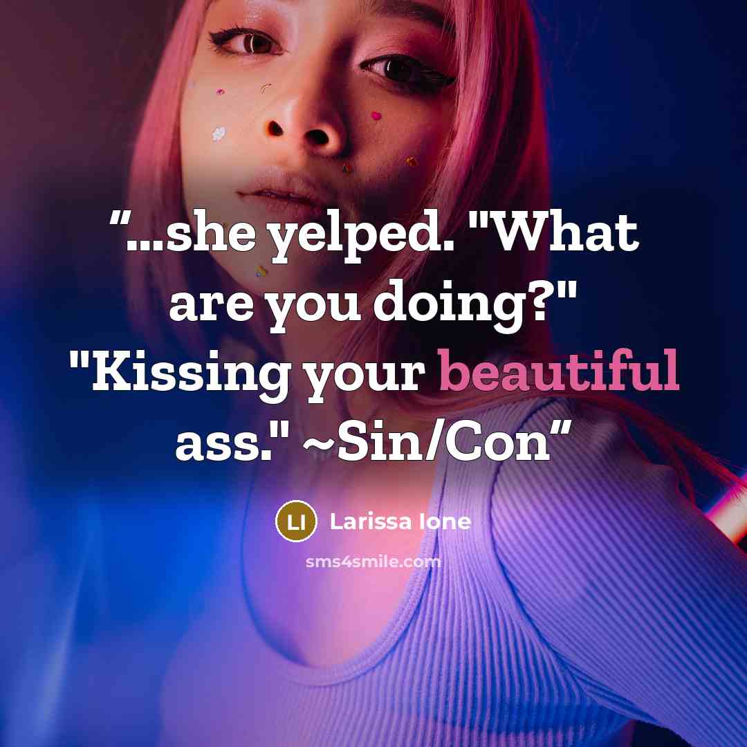 “…she yelped. "What are you doing?" "Kissing your beautiful ass." ~Sin/Con” quote by Larissa Ione