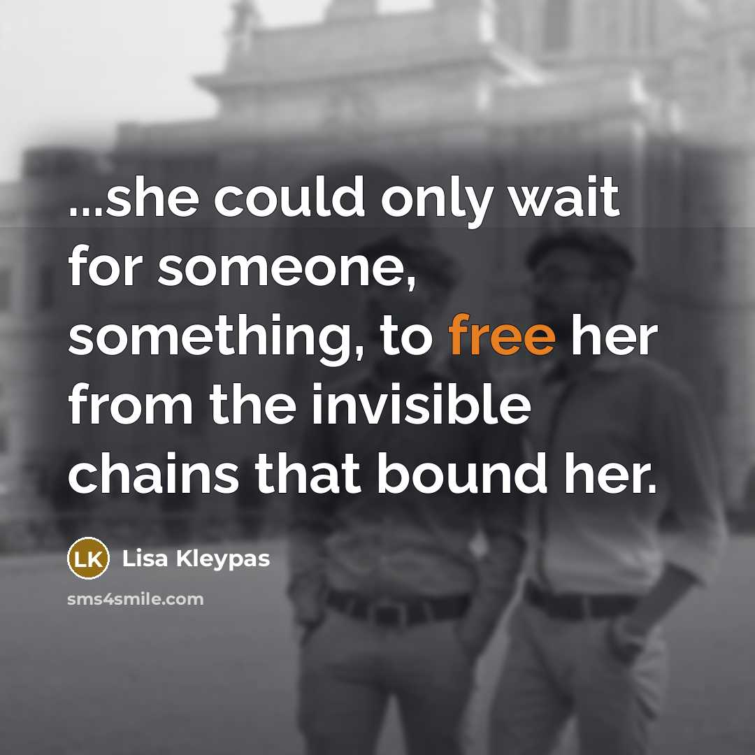 “...she could only wait for someone, something, to free her from the invisible chains that bound her.” quote by Lisa Kleypas