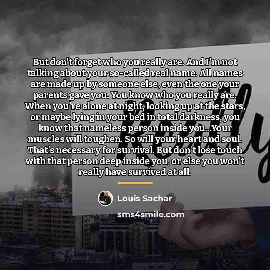 “But don't forget who you really are. And I'm not…” quote by Louis Sachar